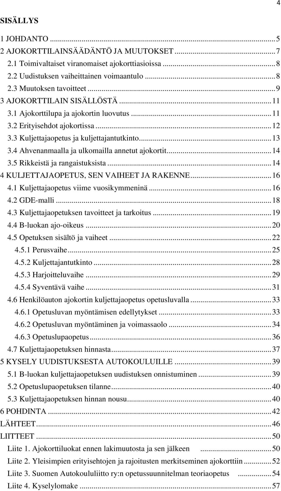 4 Ahvenanmaalla ja ulkomailla annetut ajokortit... 14 3.5 Rikkeistä ja rangaistuksista... 14 4 KULJETTAJAOPETUS, SEN VAIHEET JA RAKENNE... 16 4.1 Kuljettajaopetus viime vuosikymmeninä... 16 4.2 GDE-malli.