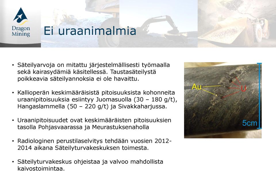 Kallioperän keskimääräisistä pitoisuuksista kohonneita uraanipitoisuuksia esiintyy Juomasuolla (30 180 g/t), Hangaslammella (50 220 g/t) ja