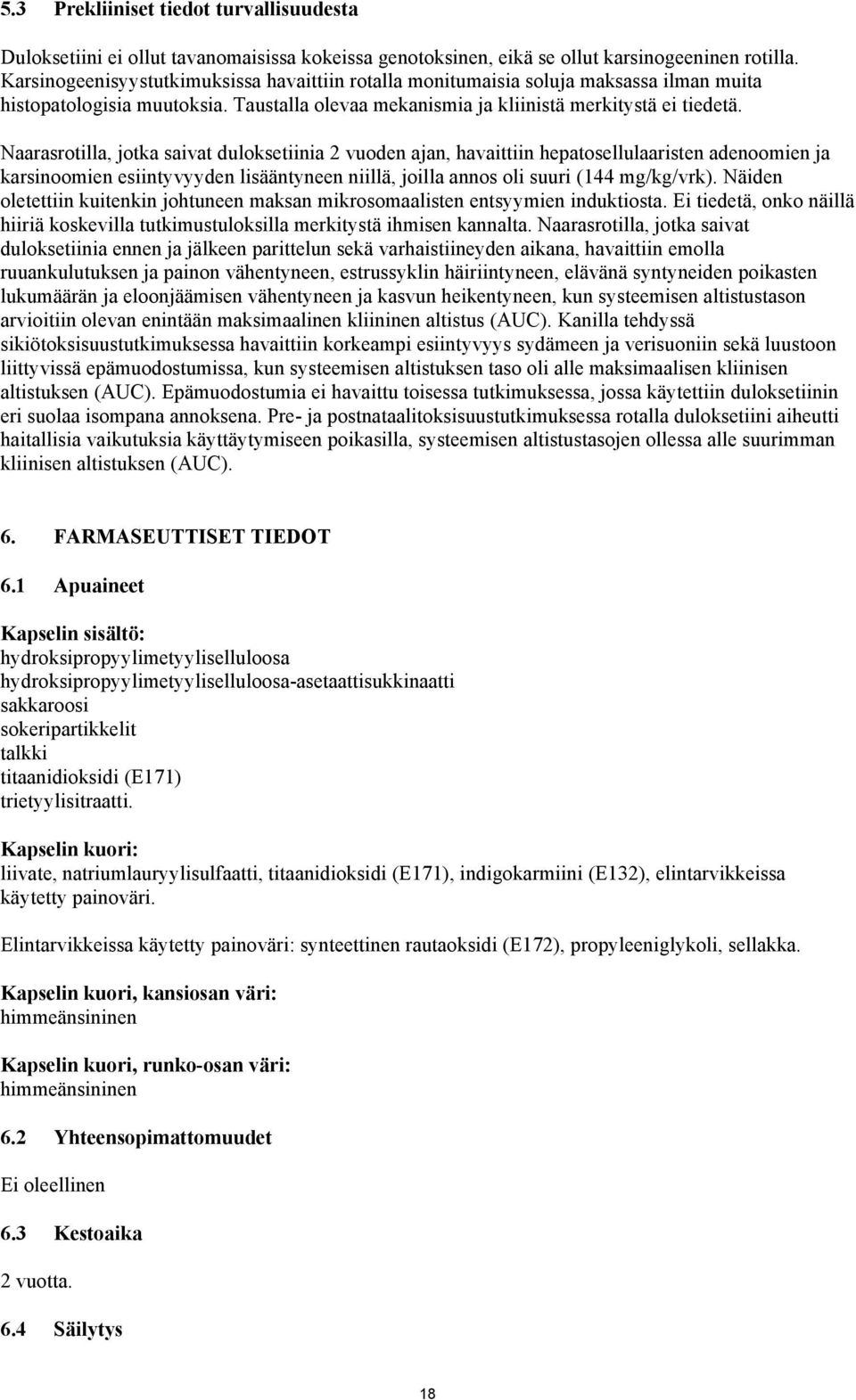 Naarasrotilla, jotka saivat duloksetiinia 2 vuoden ajan, havaittiin hepatosellulaaristen adenoomien ja karsinoomien esiintyvyyden lisääntyneen niillä, joilla annos oli suuri (144 mg/kg/vrk).