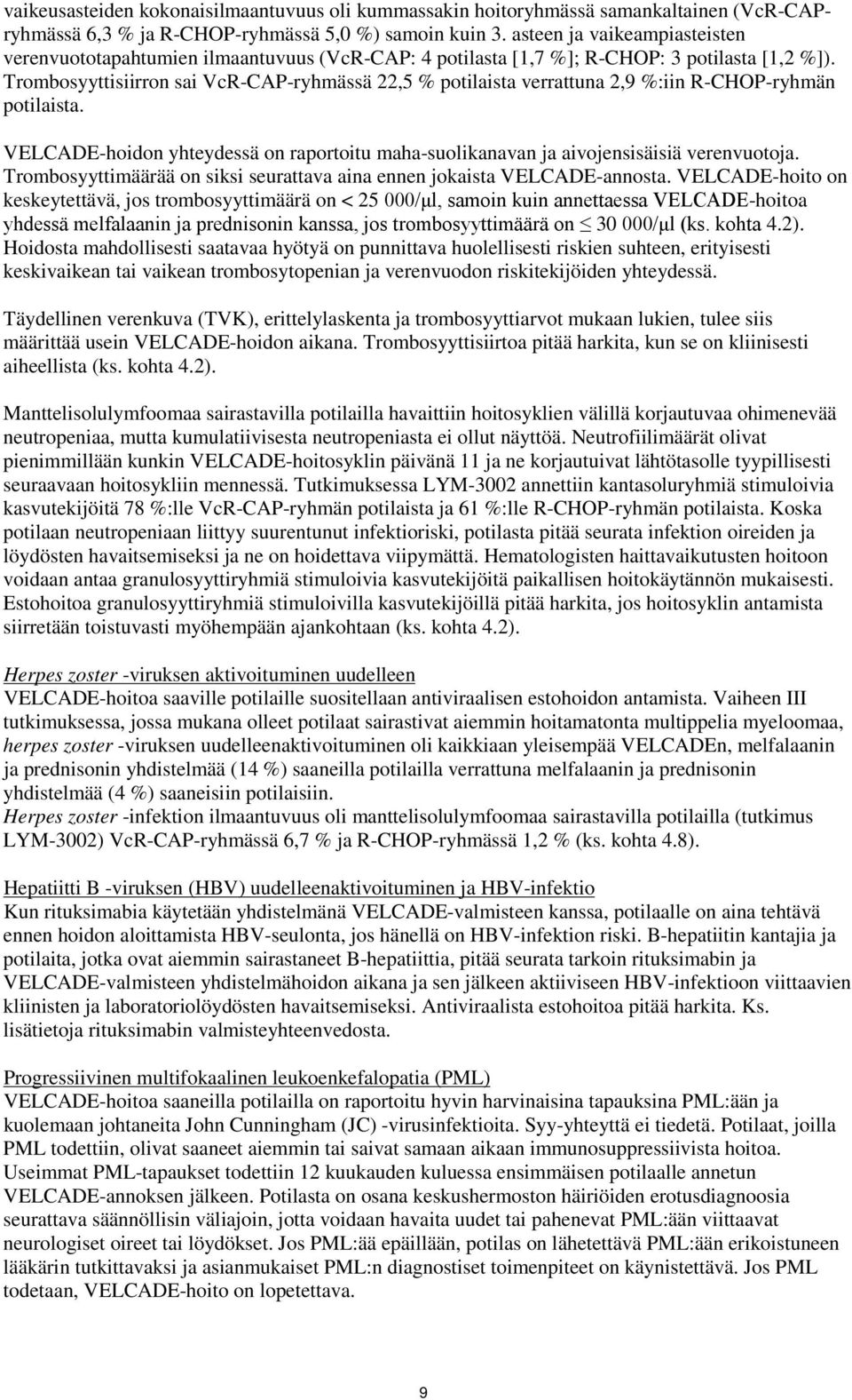 Trombosyyttisiirron sai VcR-CAP-ryhmässä 22,5 % potilaista verrattuna 2,9 %:iin R-CHOP-ryhmän potilaista. VELCADE-hoidon yhteydessä on raportoitu maha-suolikanavan ja aivojensisäisiä verenvuotoja.