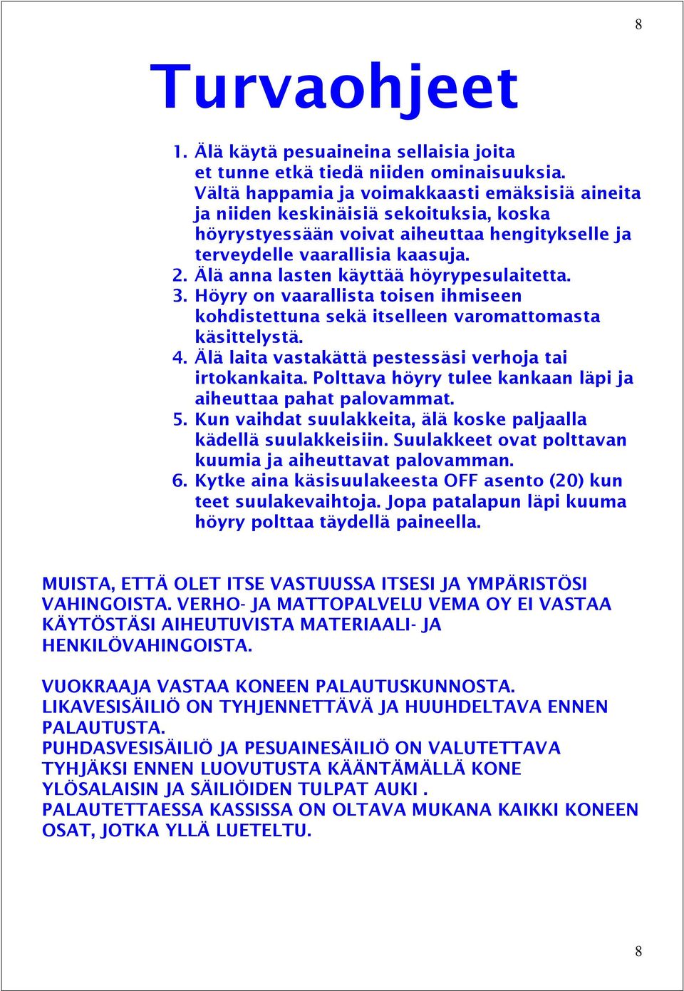 Älä anna lasten käyttää höyrypesulaitetta. 3. Höyry on vaarallista toisen ihmiseen kohdistettuna sekä itselleen varomattomasta käsittelystä. 4.