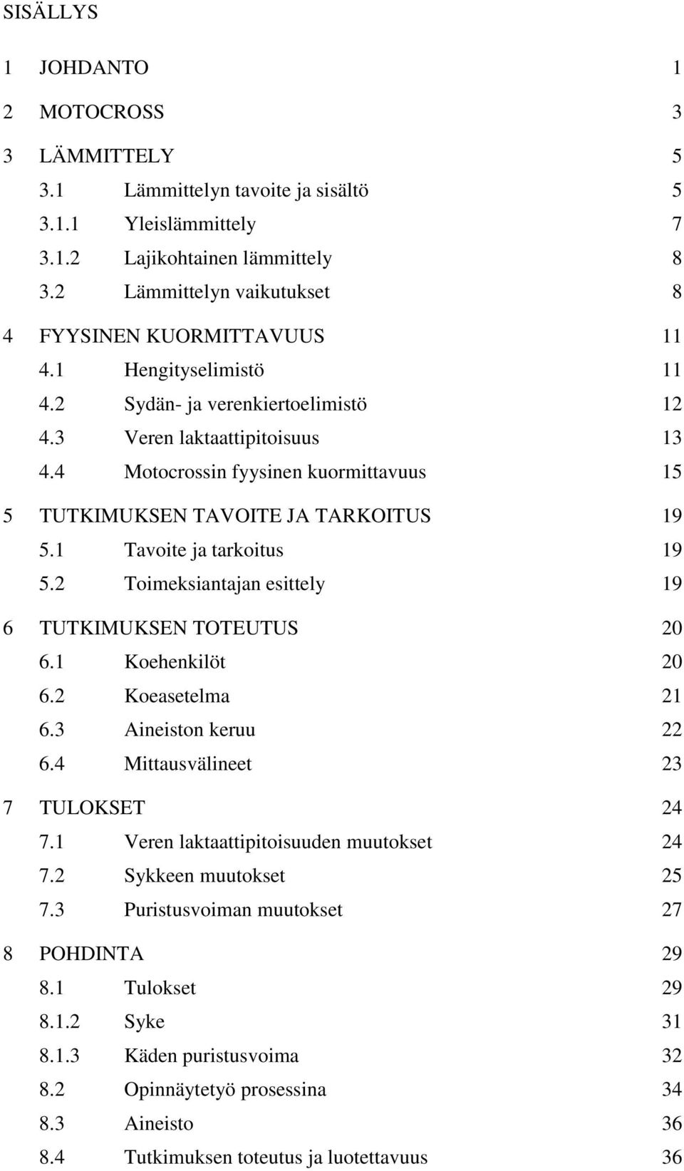4 Motocrossin fyysinen kuormittavuus 15 5 TUTKIMUKSEN TAVOITE JA TARKOITUS 19 5.1 Tavoite ja tarkoitus 19 5.2 Toimeksiantajan esittely 19 6 TUTKIMUKSEN TOTEUTUS 20 6.1 Koehenkilöt 20 6.
