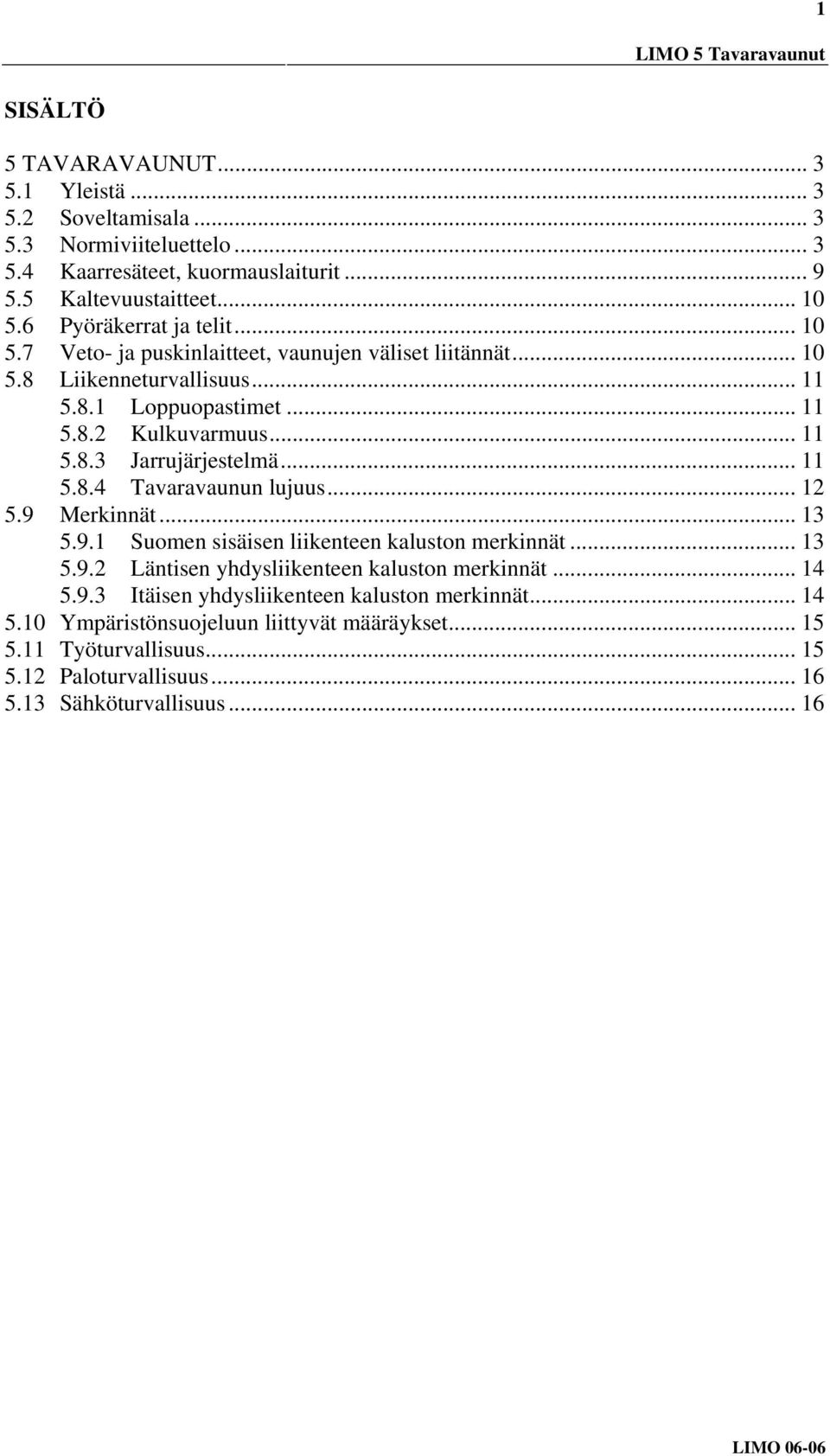 .. 11 5.8.4 Tavaravaunun lujuus... 12 5.9 Merkinnät... 13 5.9.1 Suomen sisäisen liikenteen kaluston merkinnät... 13 5.9.2 Läntisen yhdysliikenteen kaluston merkinnät... 14 5.9.3 Itäisen yhdysliikenteen kaluston merkinnät.