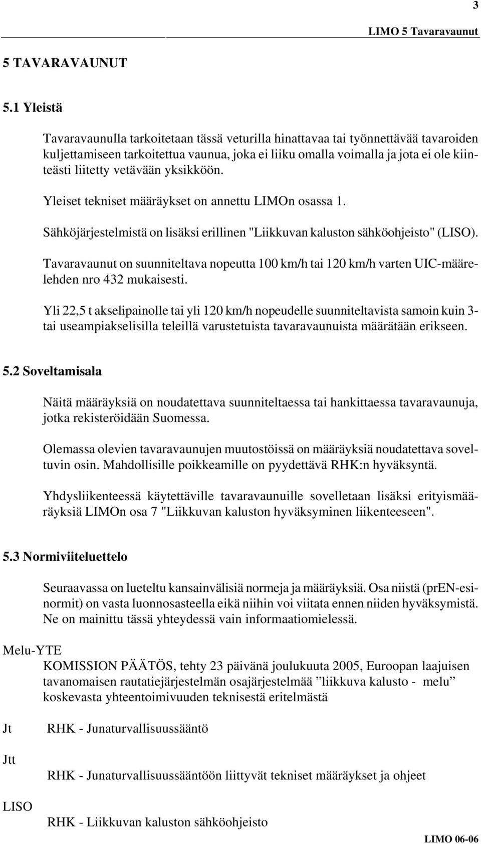 vetävään yksikköön. Yleiset tekniset määräykset on annettu LIMOn osassa 1. Sähköjärjestelmistä on lisäksi erillinen "Liikkuvan kaluston sähköohjeisto" (LISO).
