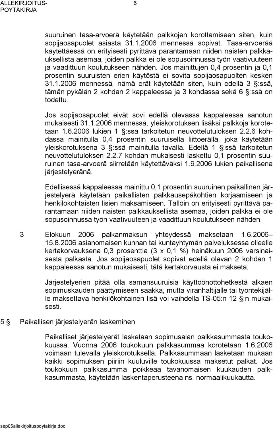 Jos mainittujen 0,4 prosentin ja 0,1 prosentin suuruisten erien käytöstä ei sovita sopijaosapuolten kesken 31.1.2006 mennessä, nämä erät käytetään siten, kuin edellä 3 :ssä, tämän pykälän 2 kohdan 2 kappaleessa ja 3 kohdassa sekä 6 :ssä on todettu.