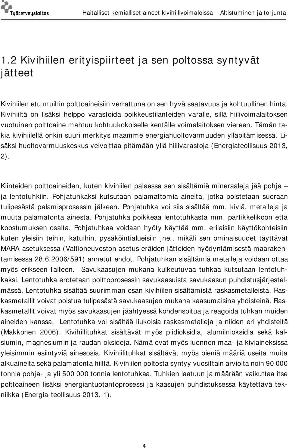 Tämän takia kivihiilellä onkin suuri merkitys maamme energiahuoltovarmuuden ylläpitämisessä. Lisäksi huoltovarmuuskeskus velvoittaa pitämään yllä hiilivarastoja (Energiateollisuus 2013, 2).