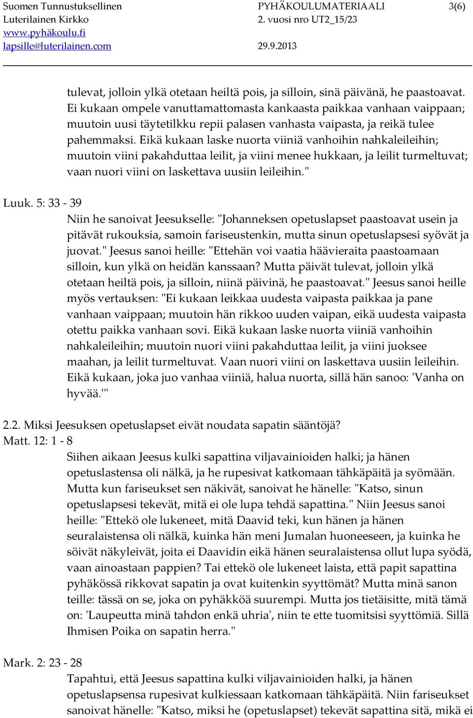 Eikä kukaan laske nuorta viiniä vanhoihin nahkaleileihin; muutoin viini pakahduttaa leilit, ja viini menee hukkaan, ja leilit turmeltuvat; vaan nuori viini on laskettava uusiin leileihin." Luuk.