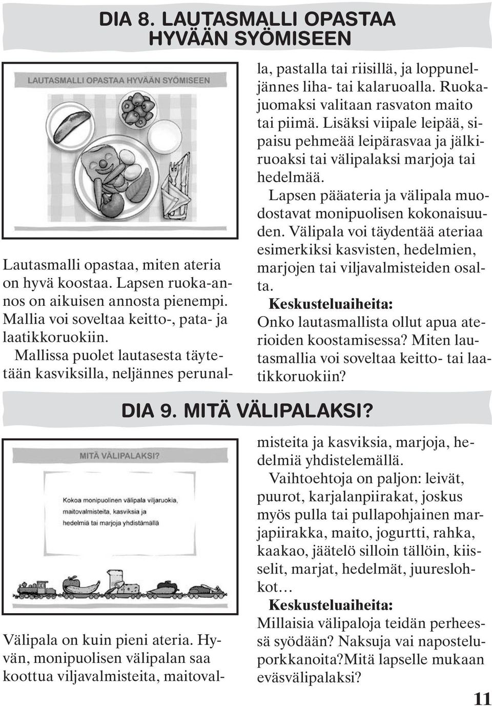 Ruokajuomaksi valitaan rasvaton maito tai piimä. Lisäksi viipale leipää, sipaisu pehmeää leipärasvaa ja jälkiruoaksi tai välipalaksi marjoja tai hedelmää.