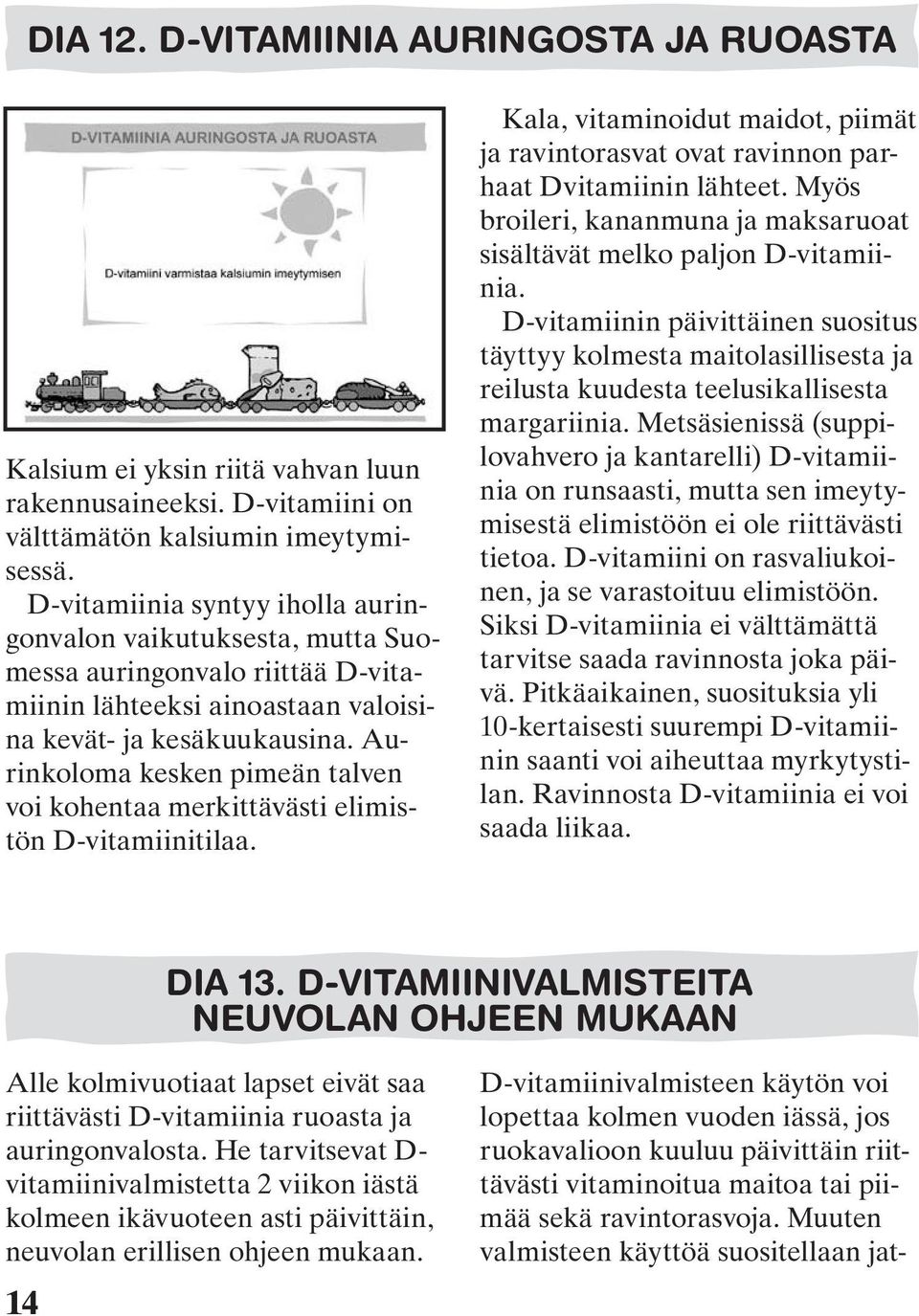 Aurinkoloma kesken pimeän talven voi kohentaa merkittävästi elimistön D-vitamiinitilaa. Kala, vitaminoidut maidot, piimät ja ravintorasvat ovat ravinnon parhaat Dvitamiinin lähteet.