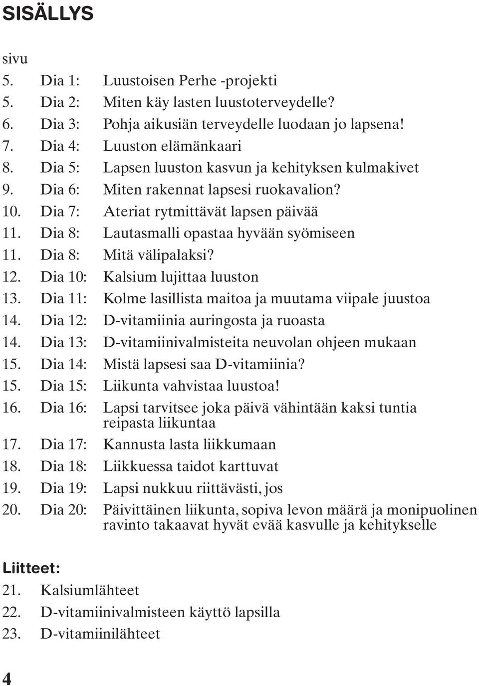 Dia 8: Mitä välipalaksi? 12. Dia 10: Kalsium lujittaa luuston 13. Dia 11: Kolme lasillista maitoa ja muutama viipale juustoa 14. Dia 12: D-vitamiinia auringosta ja ruoasta 14.