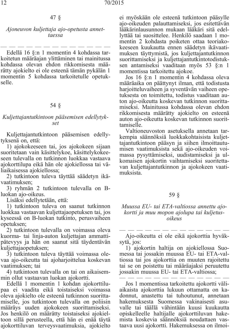 54 Kuljettajantutkintoon pääsemisen edellytykset Kuljettajantutkintoon pääsemisen edellytyksenä on, että: 1) ajokokeeseen tai, jos ajokokeen sijaan suoritetaan vain käsittelykoe, käsittelykokeeseen