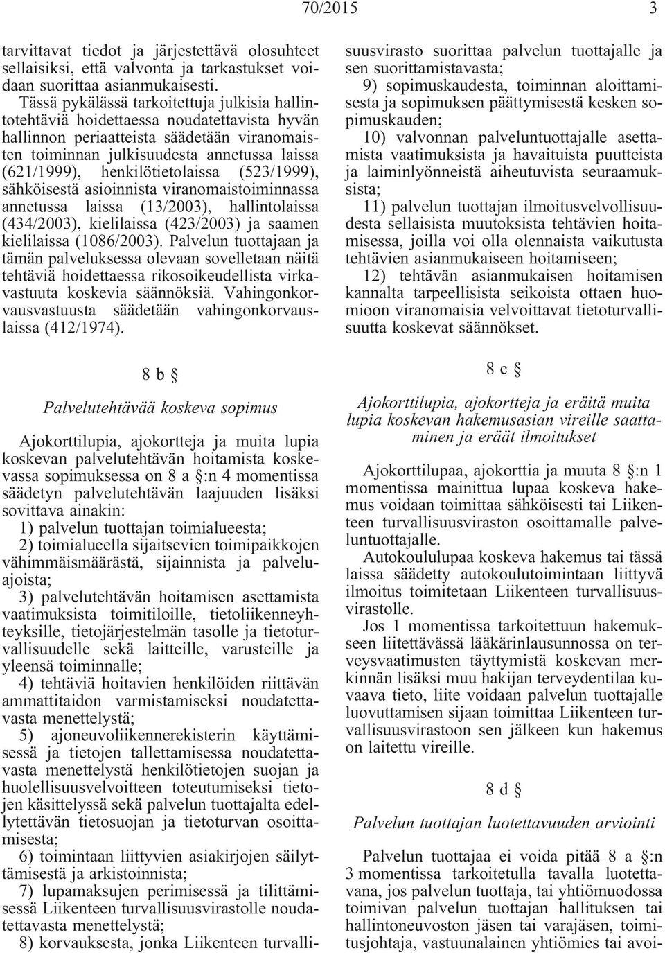 henkilötietolaissa (523/1999), sähköisestä asioinnista viranomaistoiminnassa annetussa laissa (13/2003), hallintolaissa (434/2003), kielilaissa (423/2003) ja saamen kielilaissa (1086/2003).