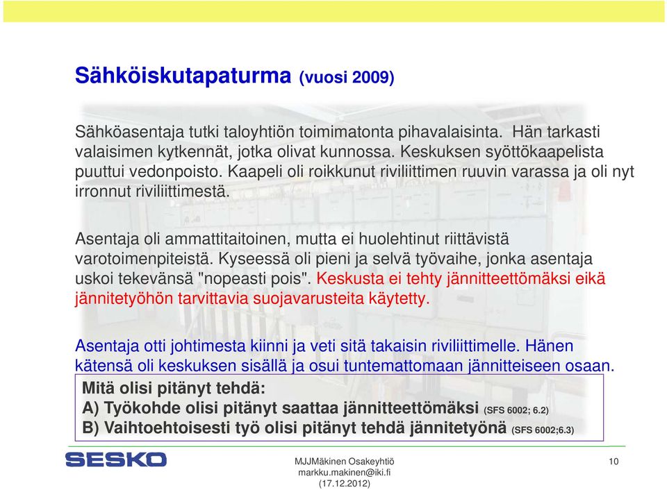 Kyseessä oli pieni ja selvä työvaihe, jonka asentaja uskoi tekevänsä "nopeasti pois". Keskusta ei tehty jännitteettömäksi eikä jännitetyöhön tarvittavia suojavarusteita käytetty.