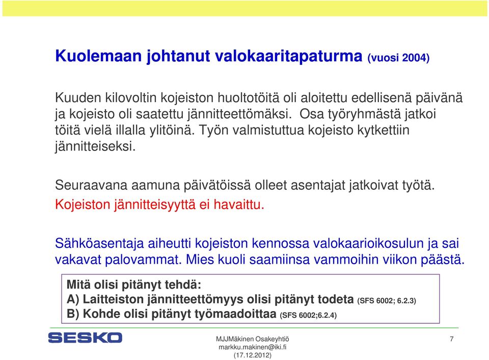 Seuraavana aamuna päivätöissä olleet asentajat jatkoivat työtä. Kojeiston jännitteisyyttä ei havaittu.