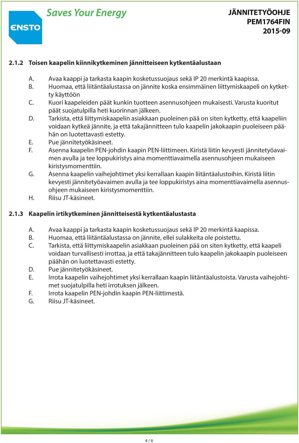 Tarkista, että liittymiskaapelin asiakkaan puoleinen pää on siten kytketty, että kaapeliin voidaan kytkeä jännite, ja että takajännitteen tulo kaapelin jakokaapin puoleiseen päähän on luotettavasti