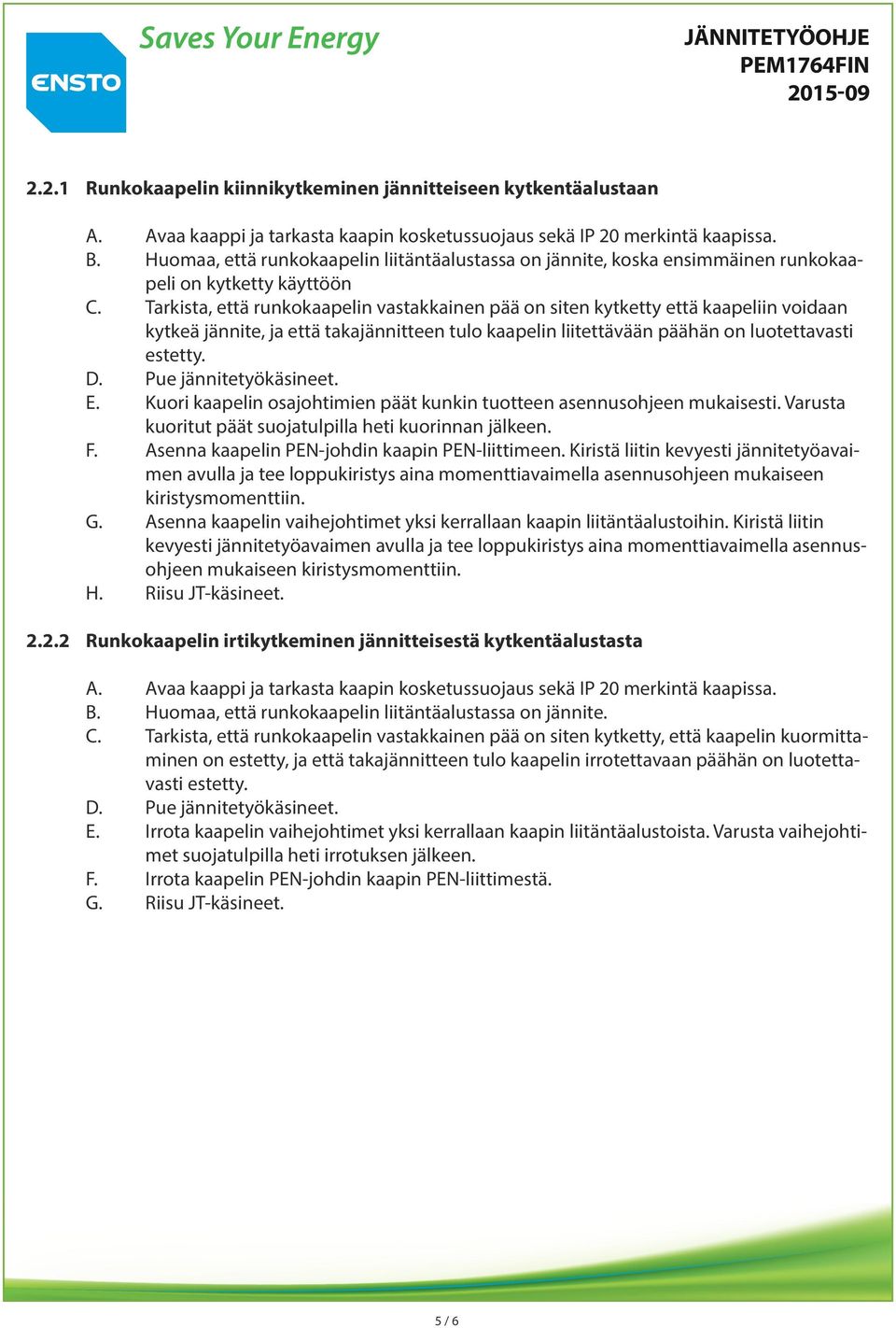 Pue jännitetyökäsineet. E. Kuori kaapelin osajohtimien päät kunkin tuotteen asennusohjeen mukaisesti. Varusta kuoritut päät suojatulpilla heti kuorinnan jälkeen. F.