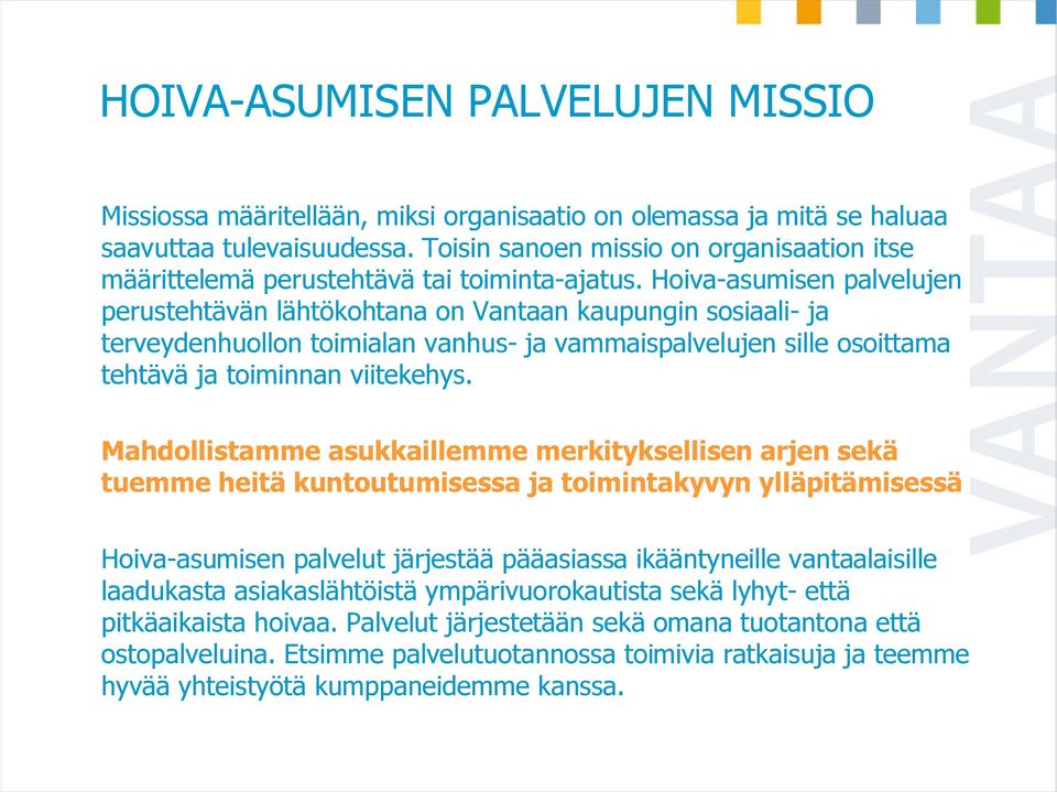 Hoiva-asumisen palvelujen perustehtävän lähtökohtana on Vantaan kaupungin sosiaali- ja terveydenhuollon toimialan vanhus- ja vammaispalvelujen sille osoittama tehtävä ja toiminnan viitekehys.