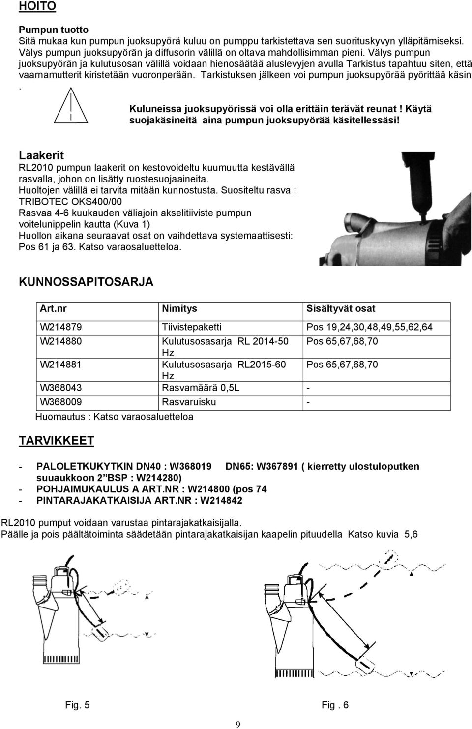 Tarkistuksen jälkeen voi pumpun juoksupyörää pyörittää käsin. Kuluneissa juoksupyörissä voi olla erittäin terävät reunat! Käytä suojakäsineitä aina pumpun juoksupyörää käsitellessäsi!