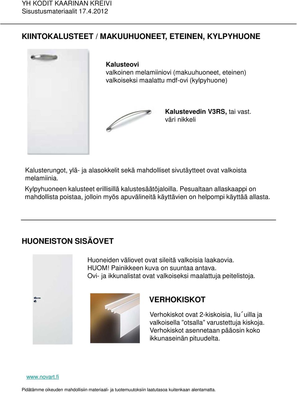 Pesualtaan allaskaappi on mahdollista poistaa, jolloin myös apuvälineitä käyttävien on helpompi käyttää allasta. HUONEISTON SISÄOVET Huoneiden väliovet ovat sileitä valkoisia laakaovia. HUOM!