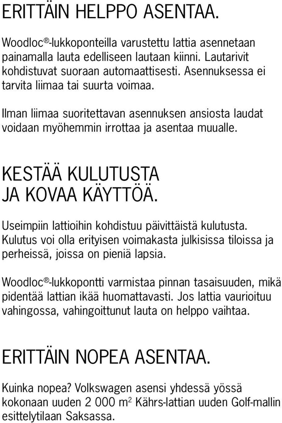 Useimpiin lattioihin kohdistuu päivittäistä kulutusta. Kulutus voi olla erityisen voimakasta julkisissa tiloissa ja perheissä, joissa on pieniä lapsia.