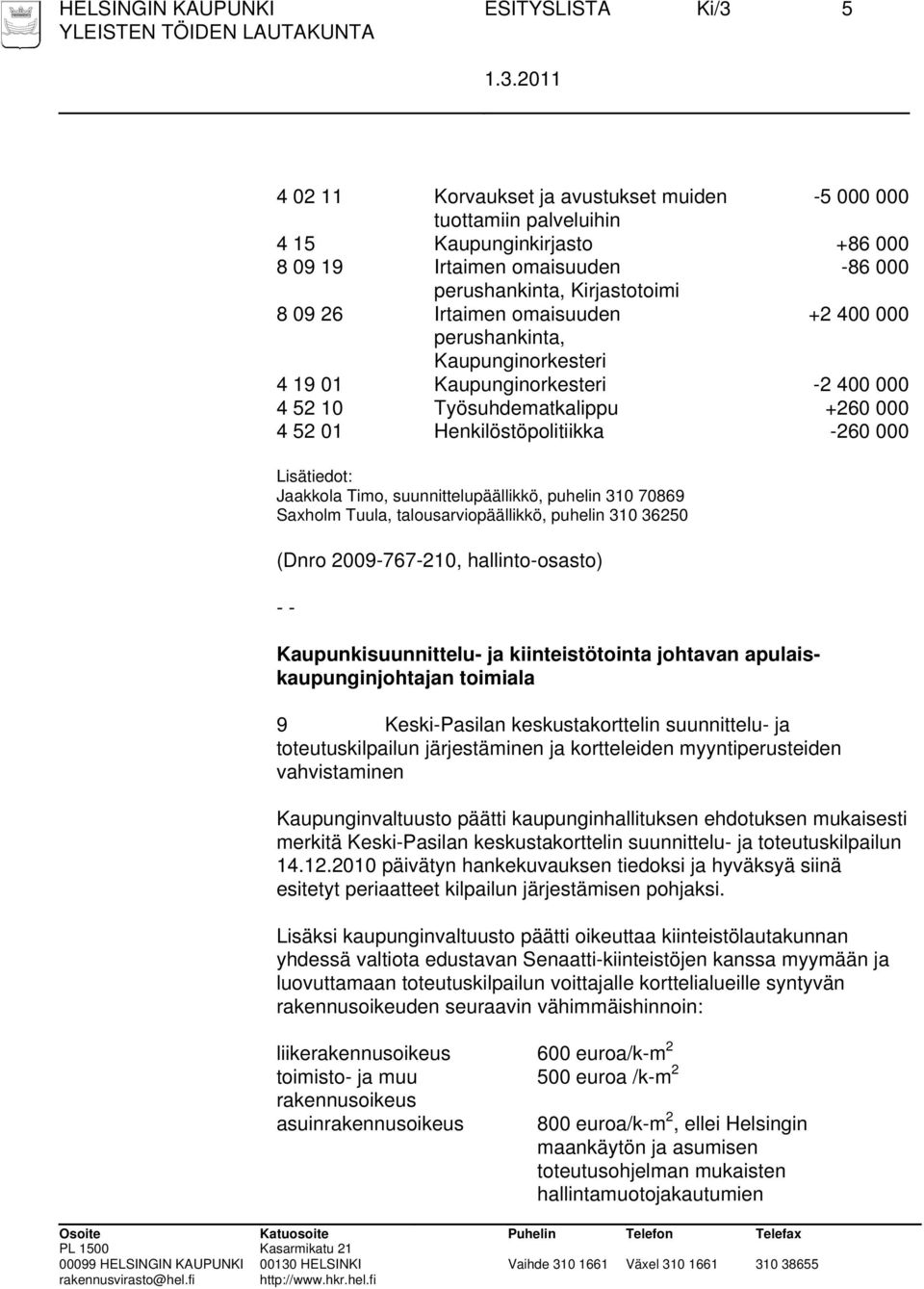 Jaakkola Timo, suunnittelupäällikkö, puhelin 310 70869 Saxholm Tuula, talousarviopäällikkö, puhelin 310 36250 (Dnro 2009-767-210, hallinto-osasto) Kaupunkisuunnittelu- ja kiinteistötointa johtavan