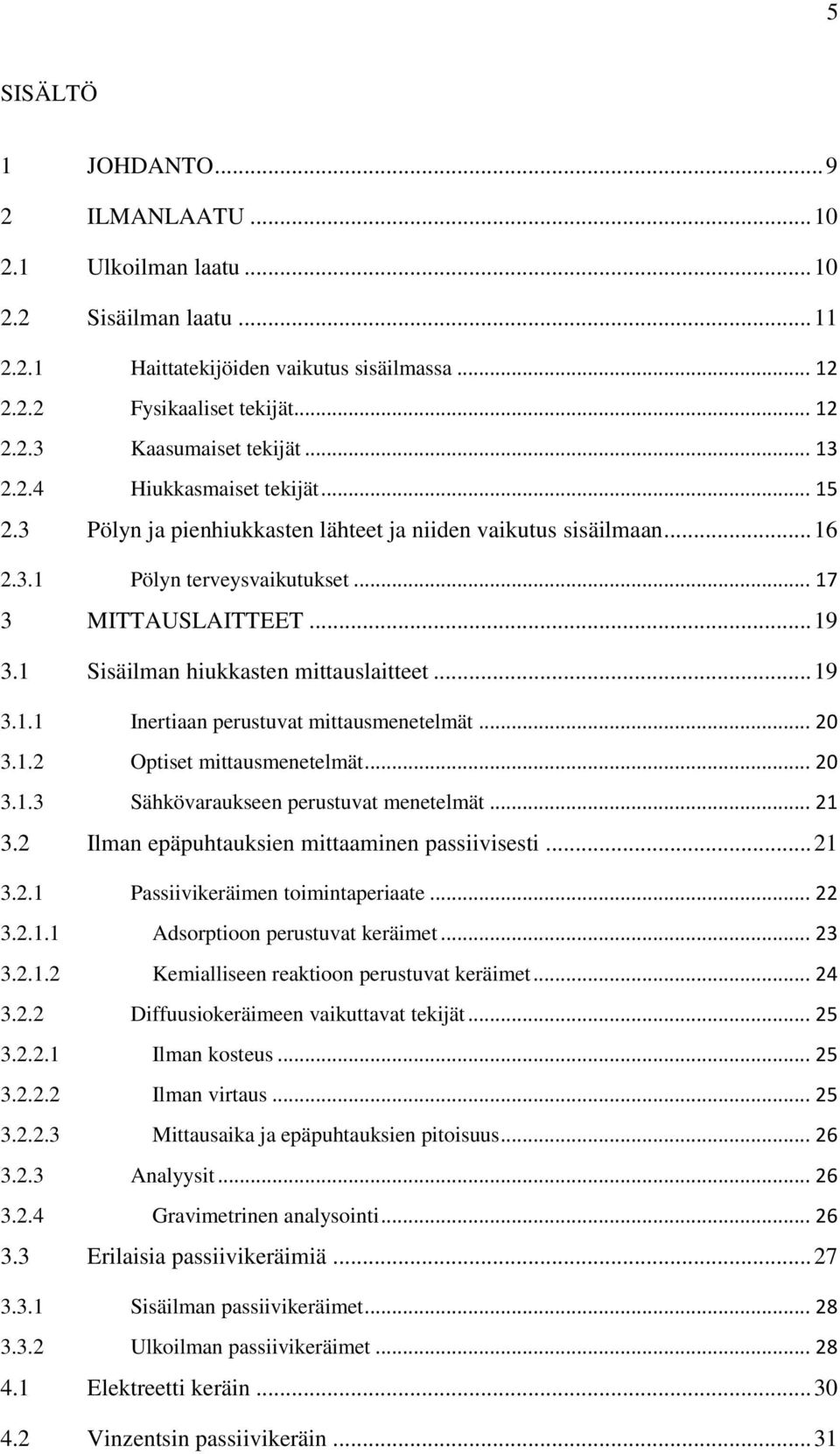 1 Sisäilman hiukkasten mittauslaitteet... 19 3.1.1 Inertiaan perustuvat mittausmenetelmät... 20 3.1.2 Optiset mittausmenetelmät... 20 3.1.3 Sähkövaraukseen perustuvat menetelmät... 21 3.