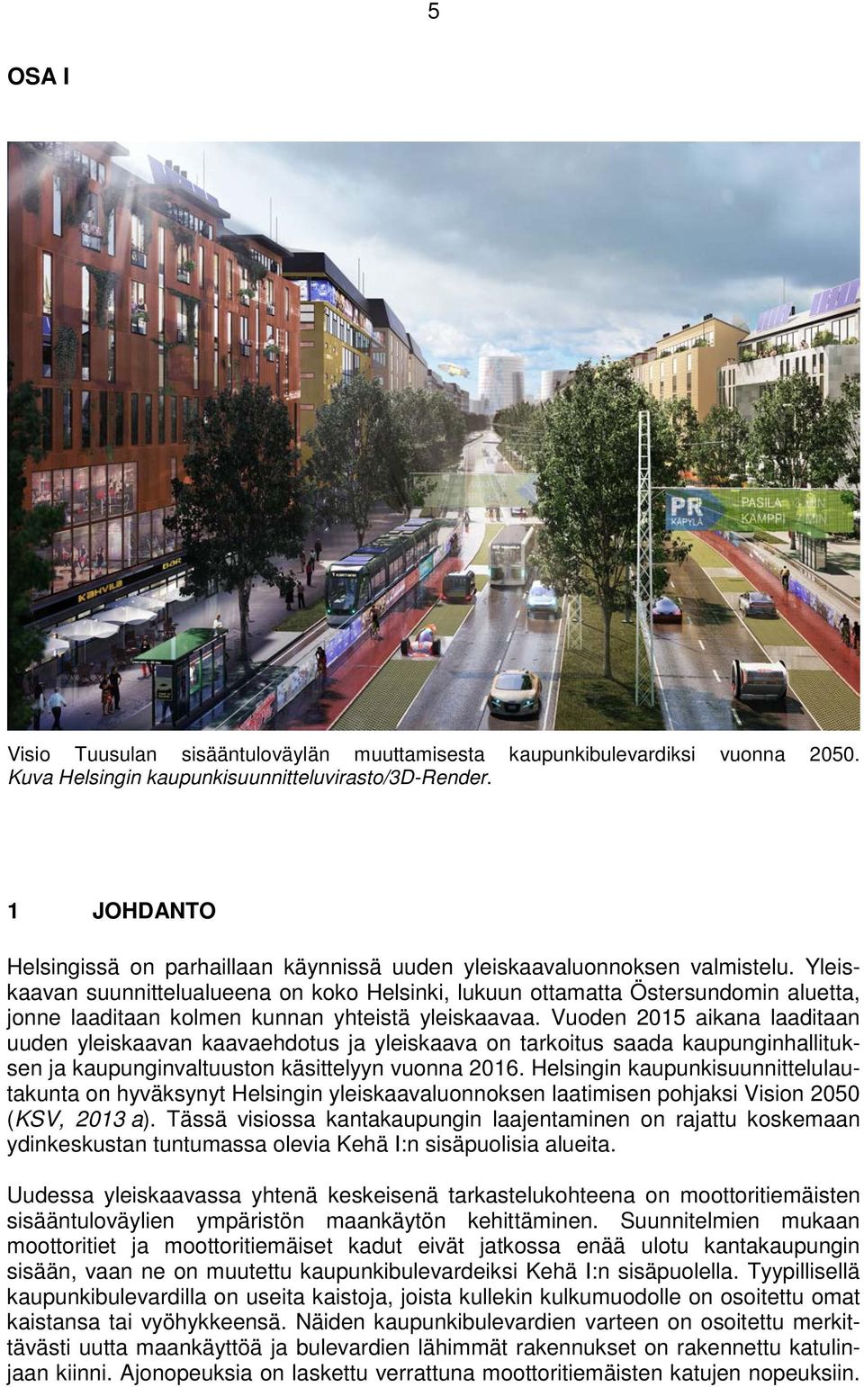Yleiskaavan suunnittelualueena on koko Helsinki, lukuun ottamatta Östersundomin aluetta, jonne laaditaan kolmen kunnan yhteistä yleiskaavaa.