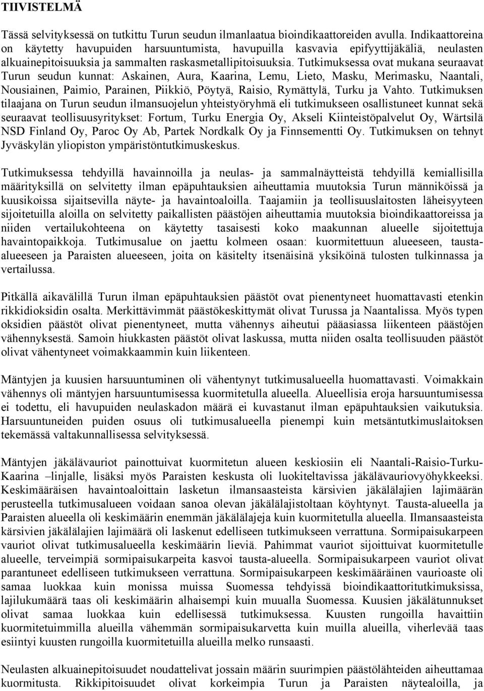 Tutkimuksessa ovat mukana seuraavat Turun seudun kunnat: Askainen, Aura, Kaarina, Lemu, Lieto, Masku, Merimasku, Naantali, Nousiainen, Paimio, Parainen, Piikkiö, Pöytyä, Raisio, Rymättylä, Turku ja