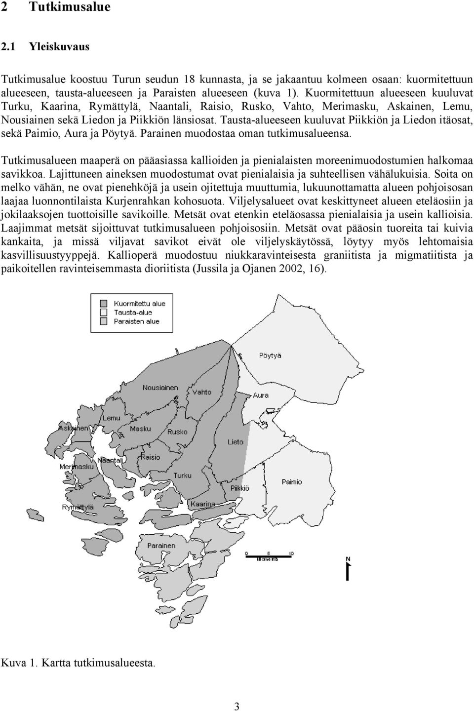 Tausta-alueeseen kuuluvat Piikkiön ja Liedon itäosat, sekä Paimio, Aura ja Pöytyä. Parainen muodostaa oman tutkimusalueensa.