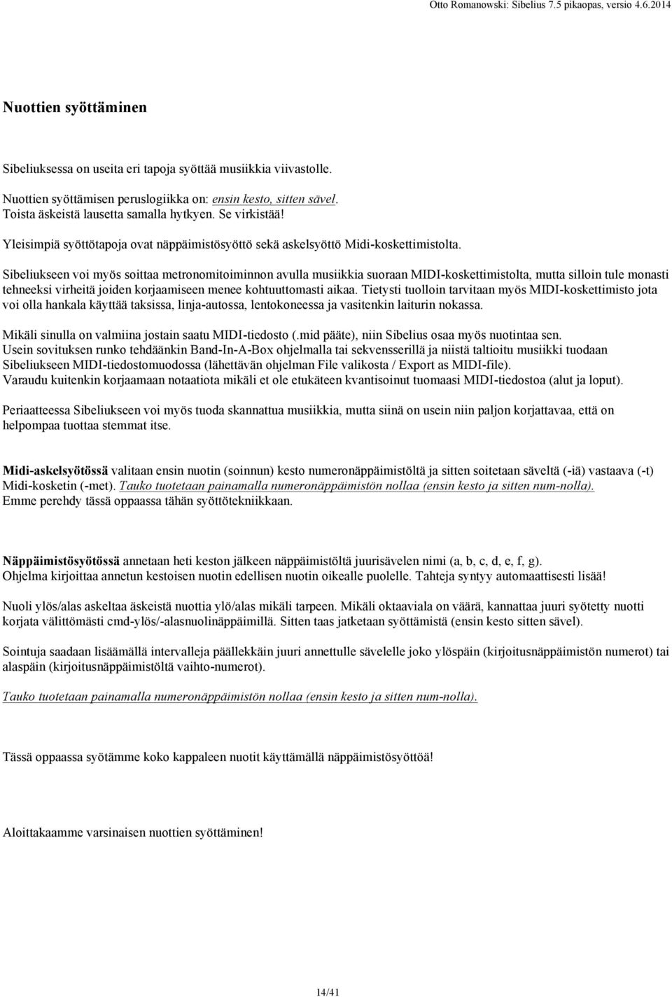 Sibeliukseen voi myös soittaa metronomitoiminnon avulla musiikkia suoraan MIDI-koskettimistolta, mutta silloin tule monasti tehneeksi virheitä joiden korjaamiseen menee kohtuuttomasti aikaa.