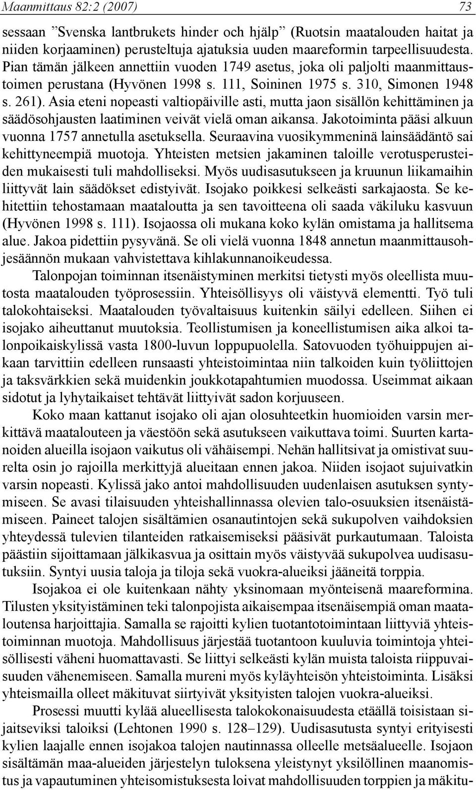 Asia eteni nopeasti valtiopäiville asti, mutta jaon sisällön kehittäminen ja säädösohjausten laatiminen veivät vielä oman aikansa. Jakotoiminta pääsi alkuun vuonna 1757 annetulla asetuksella.