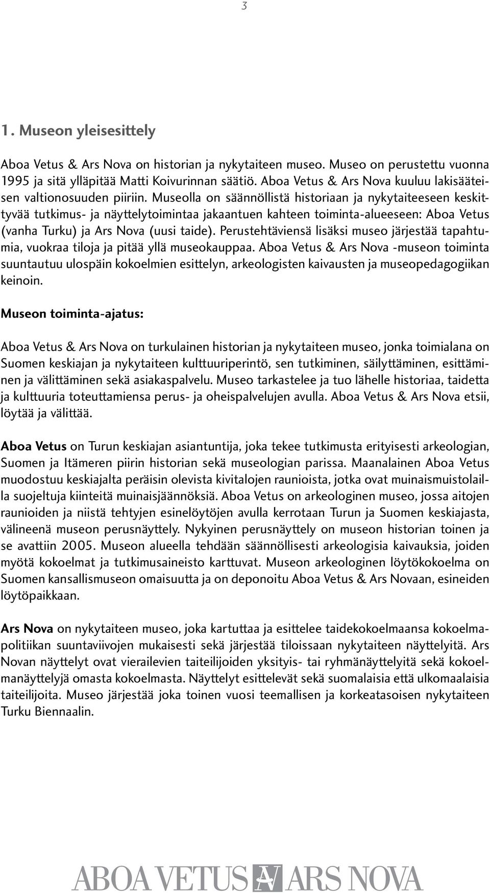 Museolla on säännöllistä historiaan ja nykytaiteeseen keskittyvää tutkimus- ja näyttelytoimintaa jakaantuen kahteen toiminta-alueeseen: Aboa Vetus (vanha Turku) ja Ars Nova (uusi taide).