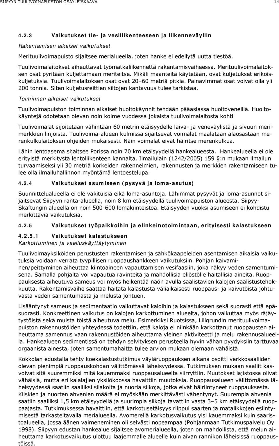 Tuulivoimalaitokset aiheuttavat työmatkaliikennettä rakentamisvaiheessa. Merituulivoimalaitoksen osat pyritään kuljettamaan meriteitse. Mikäli maanteitä käytetään, ovat kuljetukset erikoiskuljetuksia.