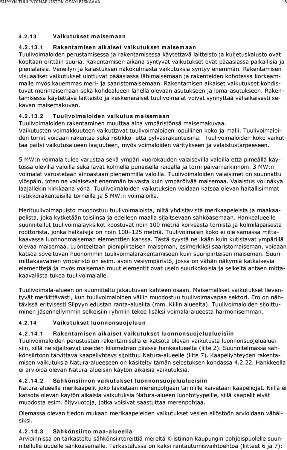 Rakentamisen aikana syntyvät vaikutukset ovat pääasiassa paikallisia ja pienialaisia. Veneilyn ja kalastuksen näkökulmasta vaikutuksia syntyy enemmän.