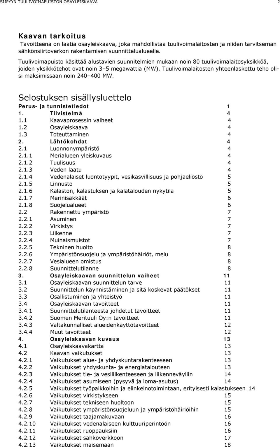 Tuulivoimalaitosten yhteenlaskettu teho olisi maksimissaan noin 240 400 MW. Selostuksen sisällysluettelo Perus- ja tunnistetiedot 1 1. Tiivistelmä 4 1.1 Kaavaprosessin vaiheet 4 1.2 Osayleiskaava 4 1.