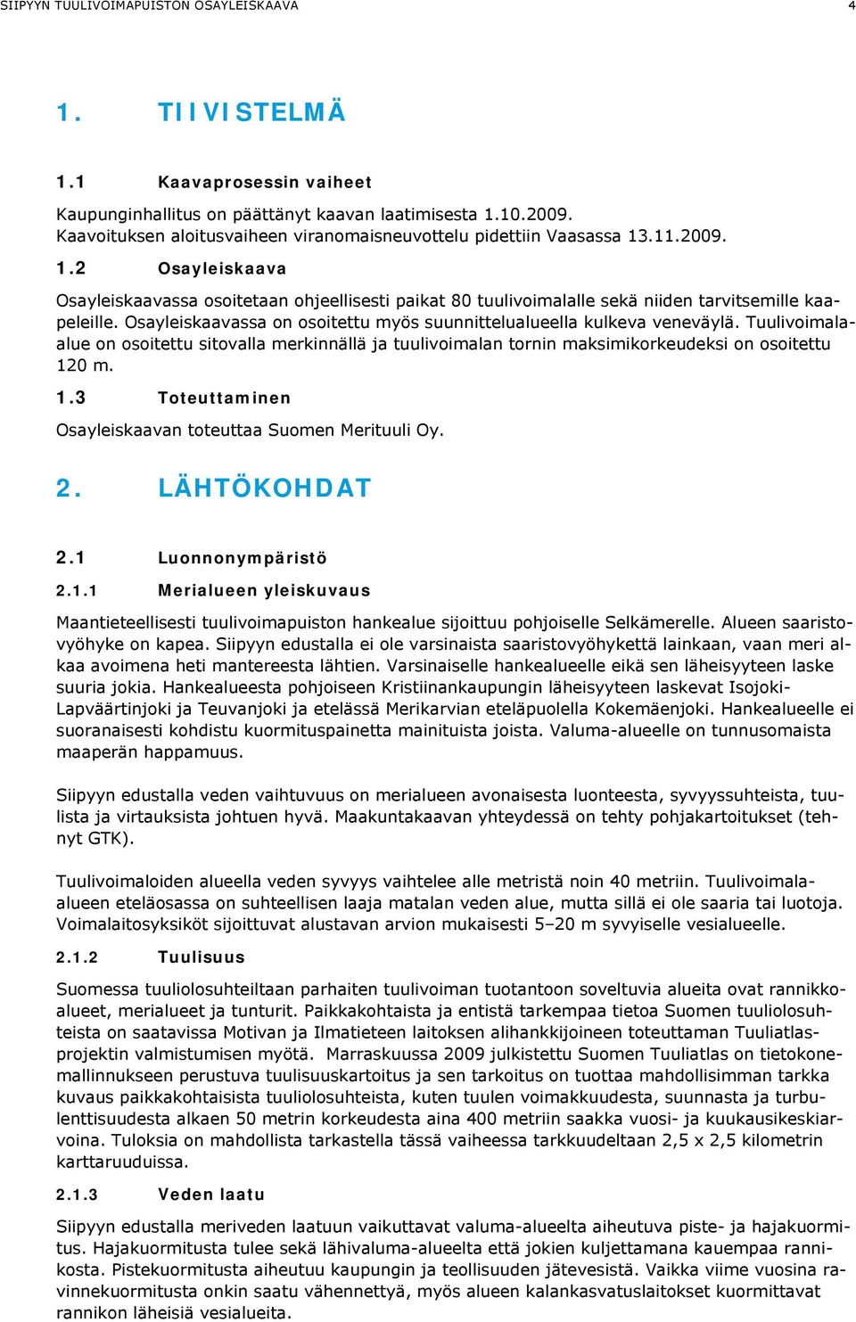 Osayleiskaavassa on osoitettu myös suunnittelualueella kulkeva veneväylä. Tuulivoimalaalue on osoitettu sitovalla merkinnällä ja tuulivoimalan tornin maksimikorkeudeksi on osoitettu 12