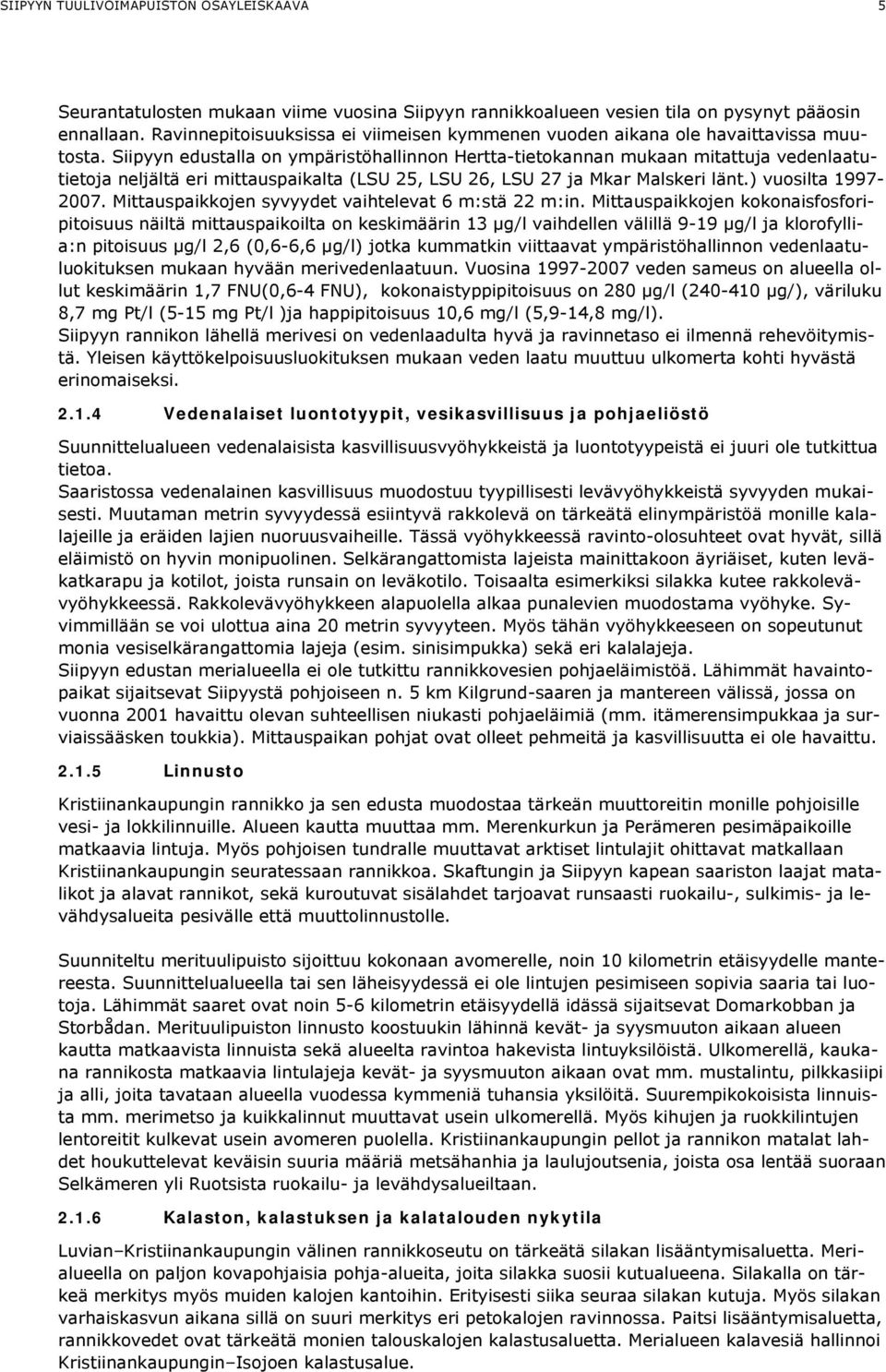 Siipyyn edustalla on ympäristöhallinnon Hertta-tietokannan mukaan mitattuja vedenlaatutietoja neljältä eri mittauspaikalta (LSU 25, LSU 26, LSU 27 ja Mkar Malskeri länt.) vuosilta 1997-2007.
