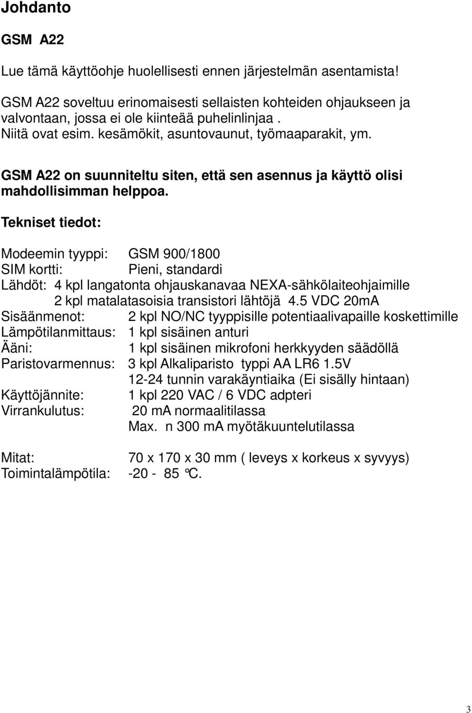 Tekniset tiedot: Modeemin tyyppi: GSM 900/1800 SIM kortti: Pieni, standardi Lähdöt: 4 kpl langatonta ohjauskanavaa NEXA-sähkölaiteohjaimille 2 kpl matalatasoisia transistori lähtöjä 4.