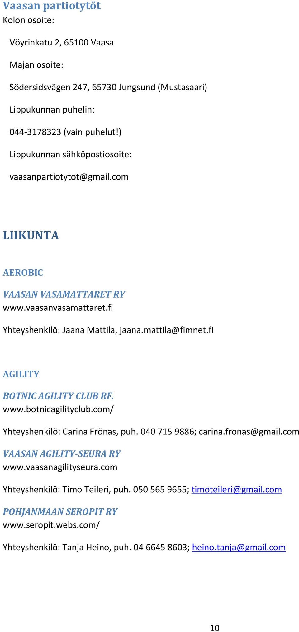 fi AGILITY BOTNIC AGILITY CLUB RF. www.botnicagilityclub.com/ Yhteyshenkilö: Carina Frönas, puh. 040 715 9886; carina.fronas@gmail.com VAASAN AGILITY-SEURA RY www.