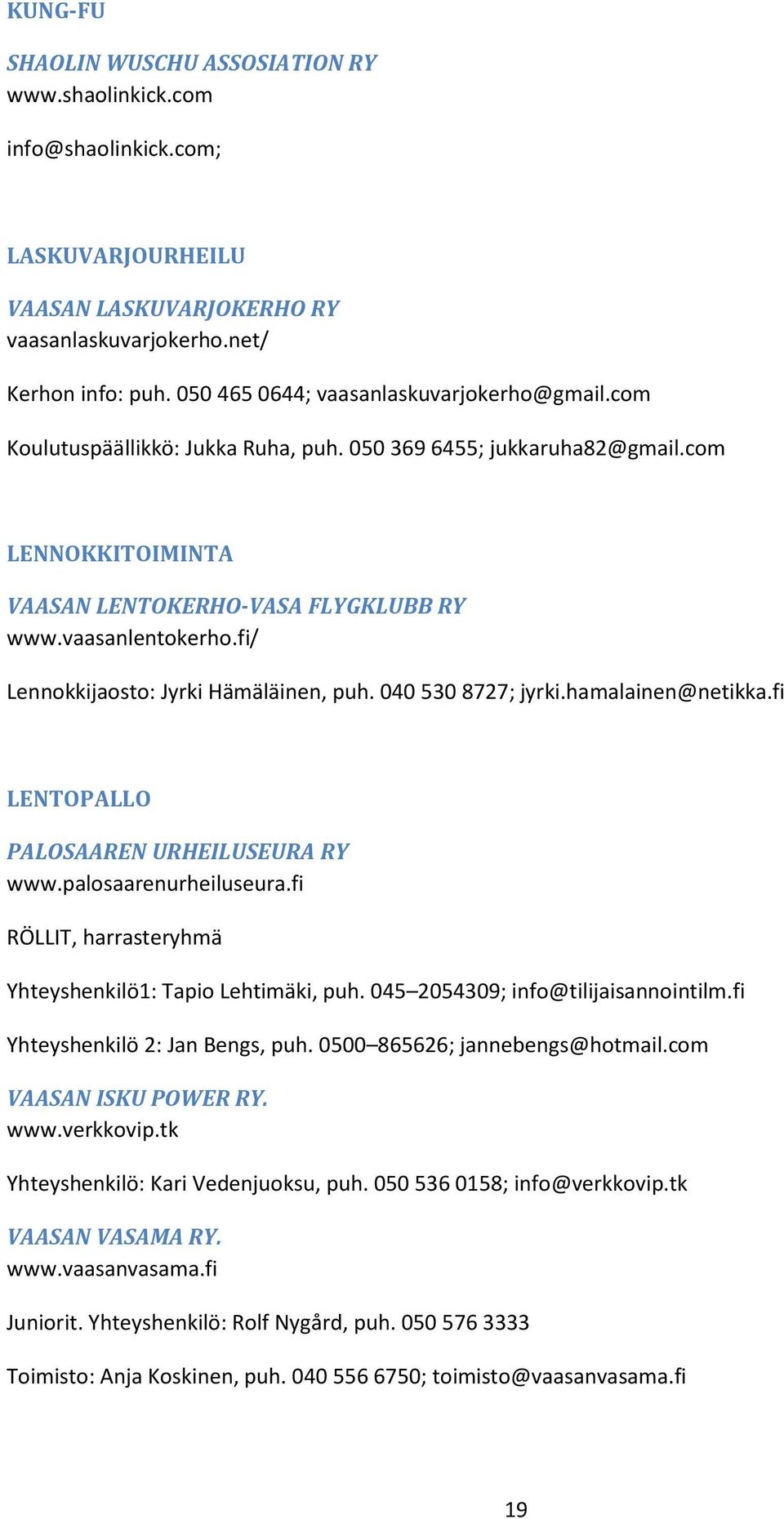 fi/ Lennokkijaosto: Jyrki Hämäläinen, puh. 040 530 8727; jyrki.hamalainen@netikka.fi LENTOPALLO PALOSAAREN URHEILUSEURA RY www.palosaarenurheiluseura.