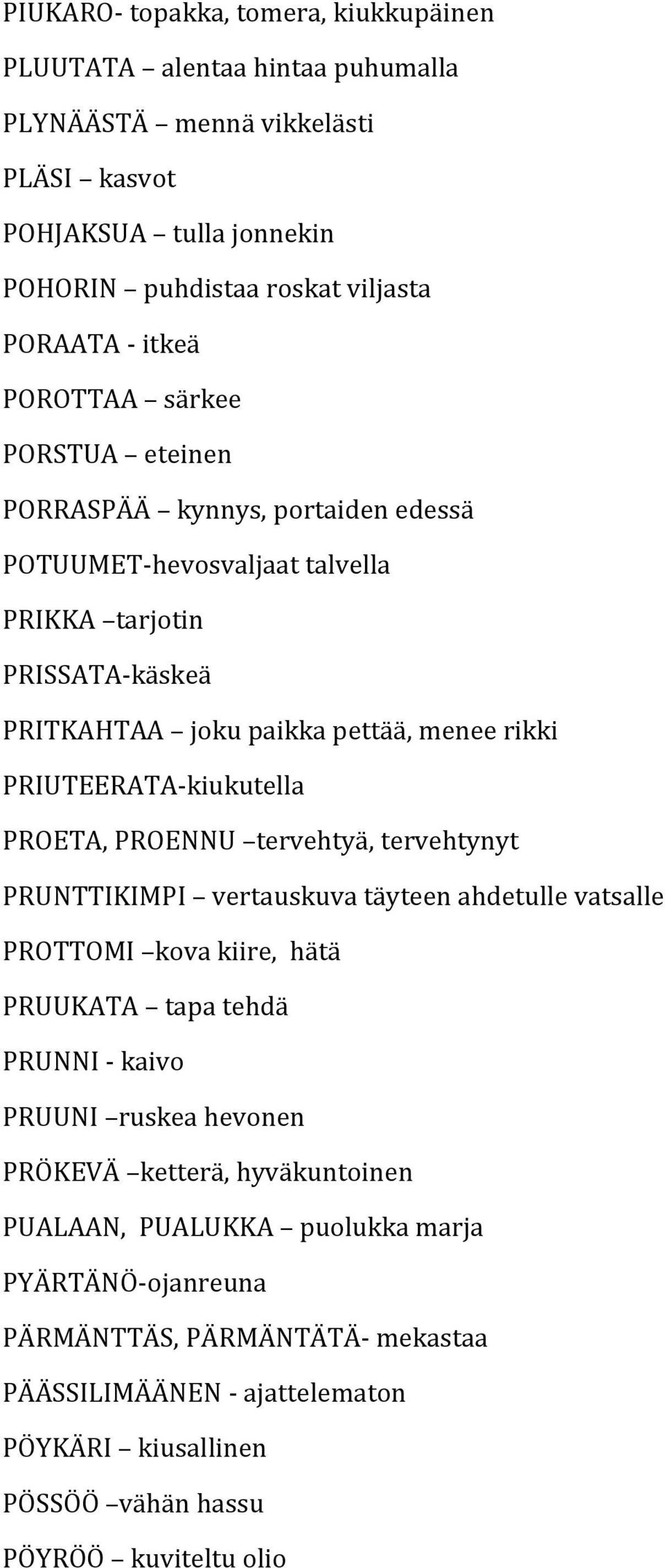 PRIUTEERATA-kiukutella PROETA, PROENNU tervehtyä, tervehtynyt PRUNTTIKIMPI vertauskuva täyteen ahdetulle vatsalle PROTTOMI kova kiire, hätä PRUUKATA tapa tehdä PRUNNI - kaivo PRUUNI ruskea