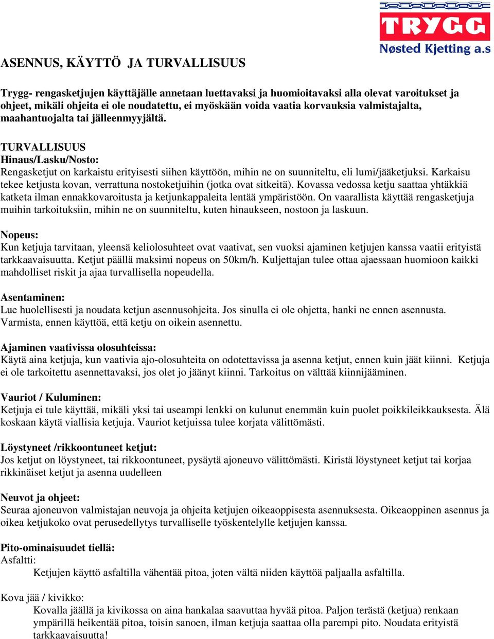 Karkaisu tekee ketjusta kovan, verrattuna nostoketjuihin (jotka ovat sitkeitä). Kovassa vedossa ketju saattaa yhtäkkiä katketa ilman ennakkovaroitusta ja ketjunkappaleita lentää ympäristöön.