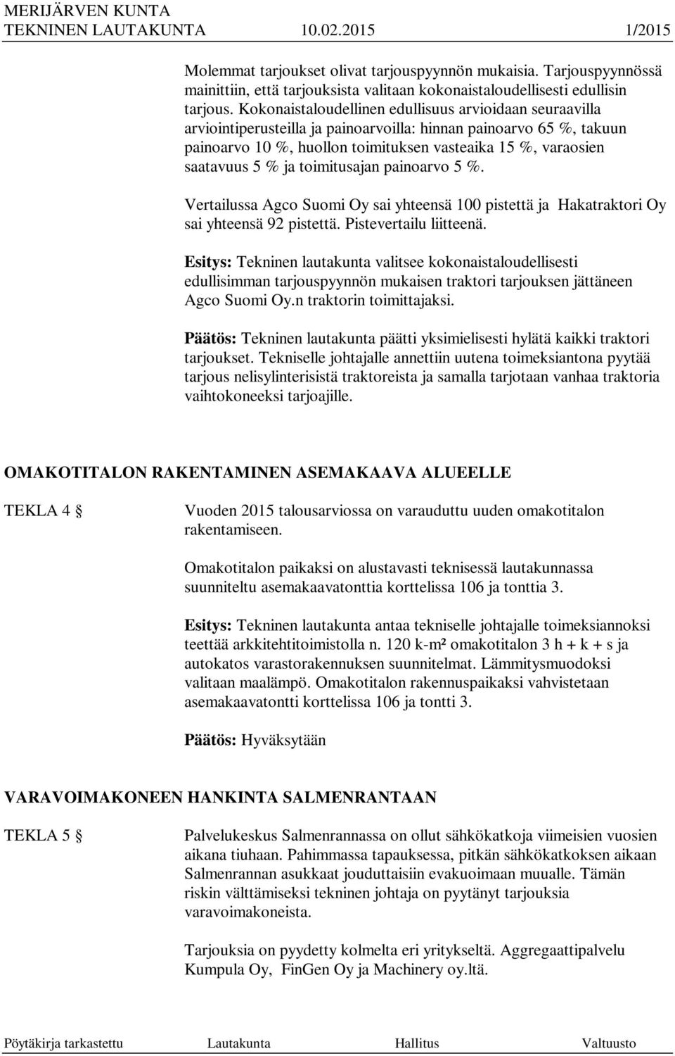 % ja toimitusajan painoarvo 5 %. Vertailussa Agco Suomi Oy sai yhteensä 100 pistettä ja Hakatraktori Oy sai yhteensä 92 pistettä. Pistevertailu liitteenä.