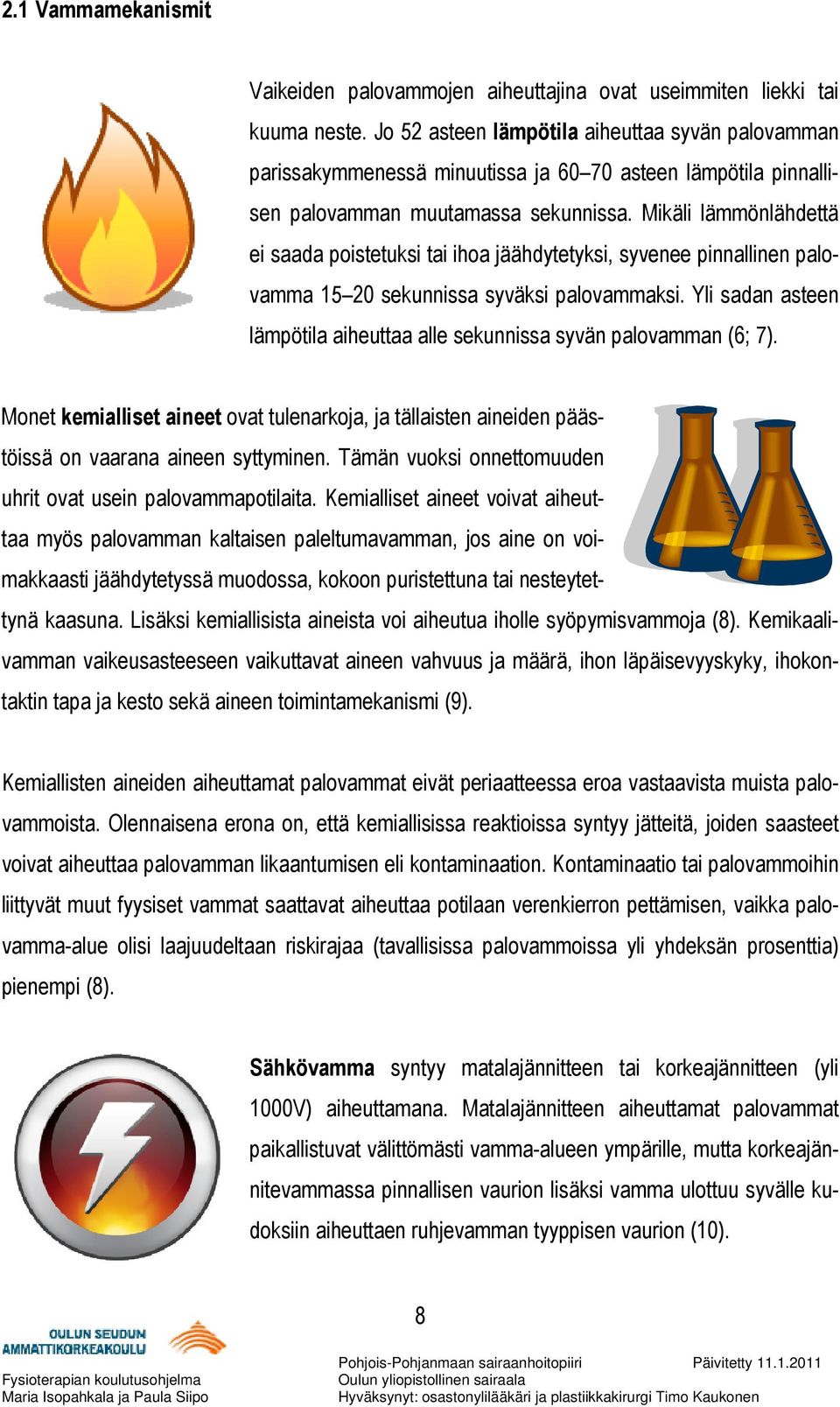 Mikäli lämmönlähdettä ei saada poistetuksi tai ihoa jäähdytetyksi, syvenee pinnallinen palovamma 15 20 sekunnissa syväksi palovammaksi.