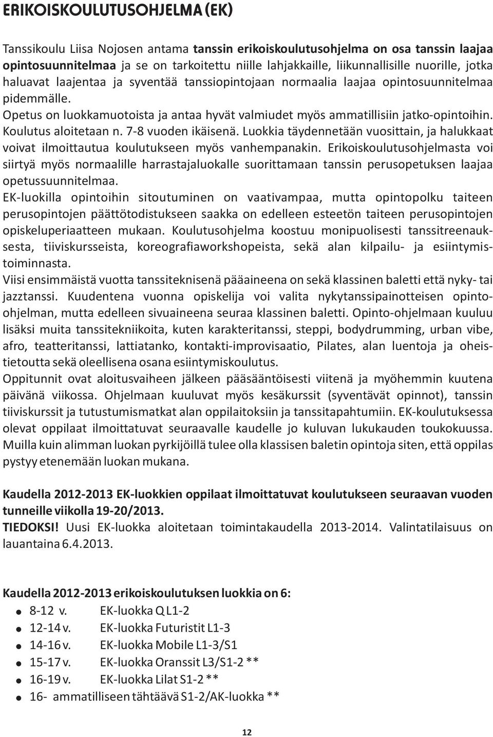 Koulutus aloitetaan n. 7-8 vuoden ikäisenä. Luokkia täydennetään vuosittain, ja halukkaat voivat ilmoittautua koulutukseen myös vanhempanakin.