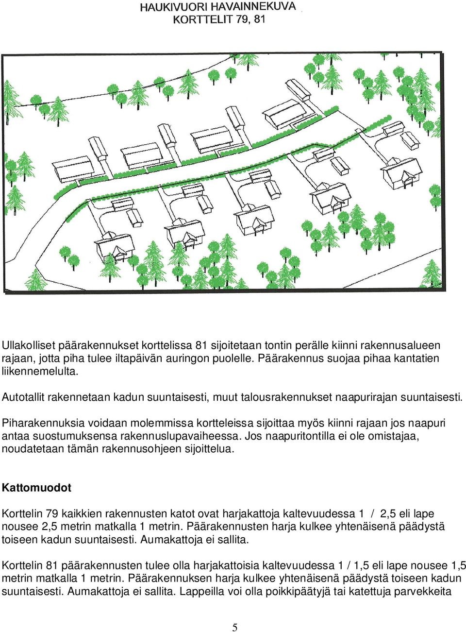 Piharakennuksia voidaan molemmissa kortteleissa sijoittaa myös kiinni rajaan jos naapuri antaa suostumuksensa rakennuslupavaiheessa.