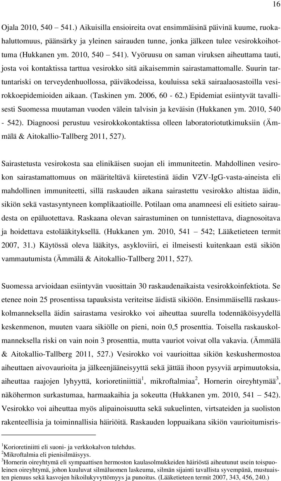 Suurin tartuntariski on terveydenhuollossa, päiväkodeissa, kouluissa sekä sairaalaosastoilla vesirokkoepidemioiden aikaan. (Taskinen ym. 2006, 60-62.