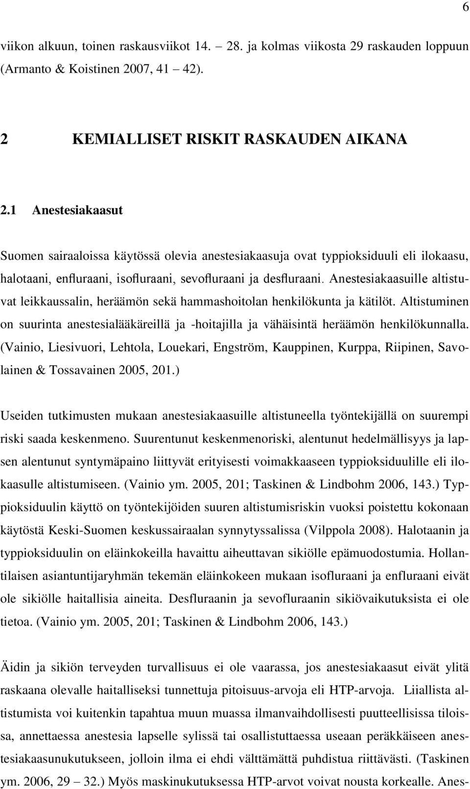 Anestesiakaasuille altistuvat leikkaussalin, heräämön sekä hammashoitolan henkilökunta ja kätilöt. Altistuminen on suurinta anestesialääkäreillä ja -hoitajilla ja vähäisintä heräämön henkilökunnalla.