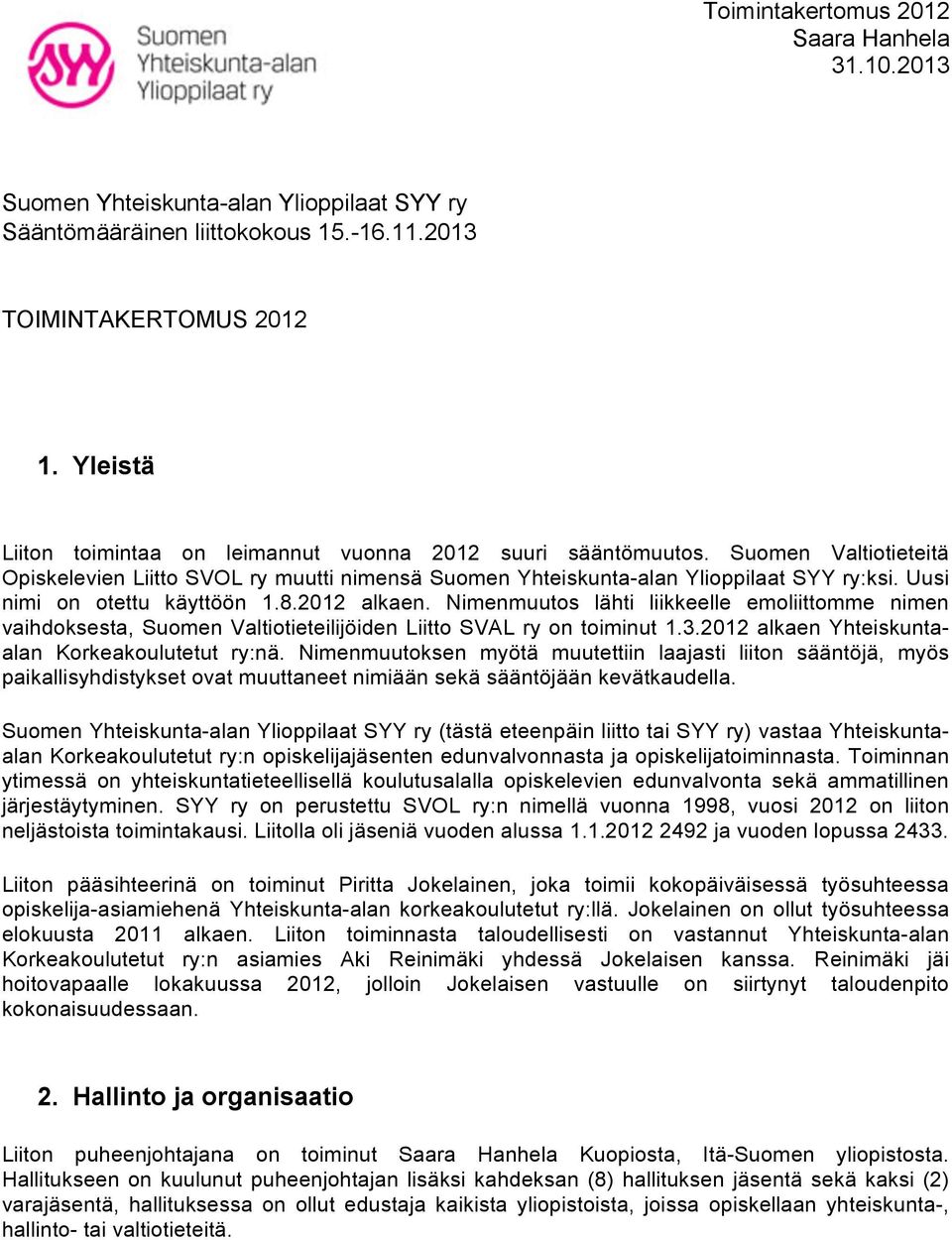 Nimenmuutos lähti liikkeelle emoliittomme nimen vaihdoksesta, Suomen Valtiotieteilijöiden Liitto SVAL ry on toiminut 1.3.2012 alkaen Yhteiskuntaalan Korkeakoulutetut ry:nä.