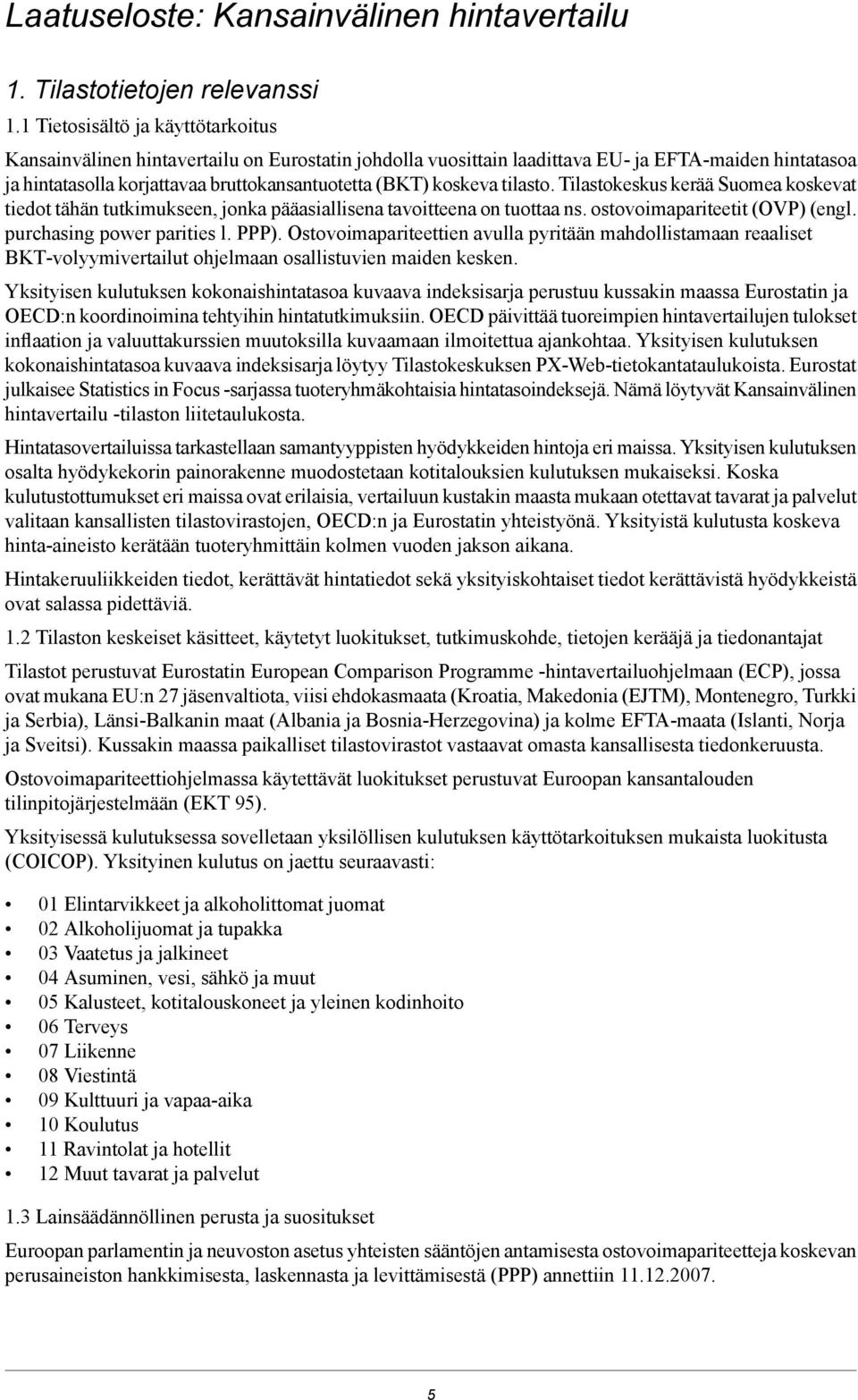 Tilastokeskus kerää Suomea koskevat tiedot tähän tutkimukseen, jonka pääasiallisena tavoitteena on tuottaa ns. ostovoimapariteetit (OVP) (engl. purchasing power parities l. PPP).